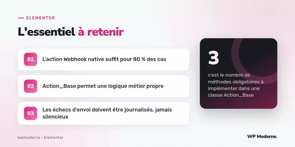 L'essentiel à retenir : L'action Webhook native suffit pour 80 % des cas ; Action_Base permet une logique métier propre ; Les échecs d'envoi doivent être journalisés, jamais silencieux