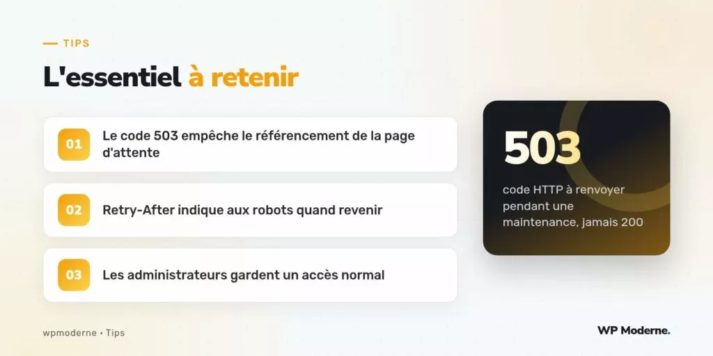 L'essentiel à retenir : Le code 503 empêche le référencement de la page d'attente ; Retry-After indique aux robots quand revenir ; Les administrateurs gardent un accès normal