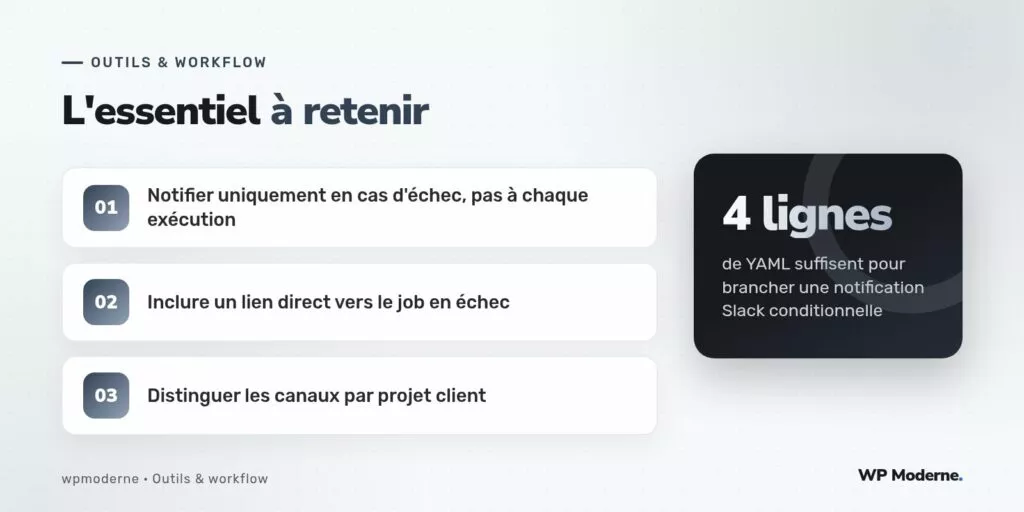 L'essentiel à retenir : Notifier uniquement en cas d'échec, pas à chaque exécution ; Inclure un lien direct vers le job en échec ; Distinguer les canaux par projet client