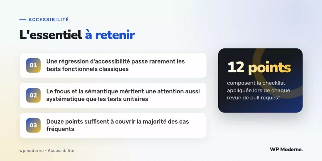 L'essentiel à retenir : Une régression d'accessibilité passe rarement les tests fonctionnels classiques ; Le focus et la sémantique méritent une attention aussi systématique que les tests unitaires ; Douze points suffisent à couvrir la majorité des cas fréquents