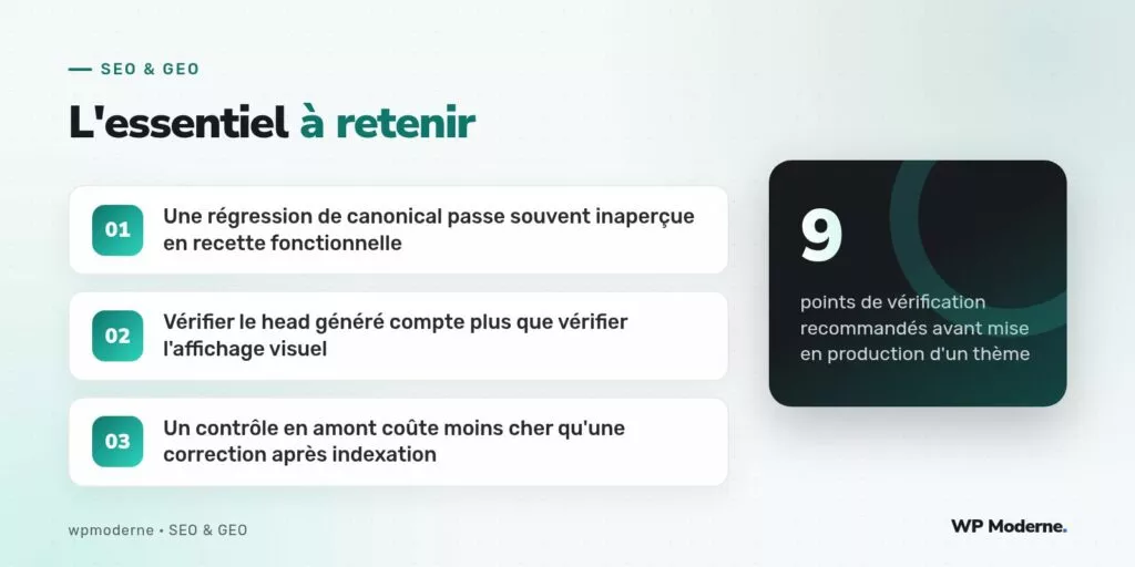L'essentiel à retenir : Une régression de canonical passe souvent inaperçue en recette fonctionnelle ; Vérifier le head généré compte plus que vérifier l'affichage visuel ; Un contrôle en amont coûte moins cher qu'une correction après indexation
