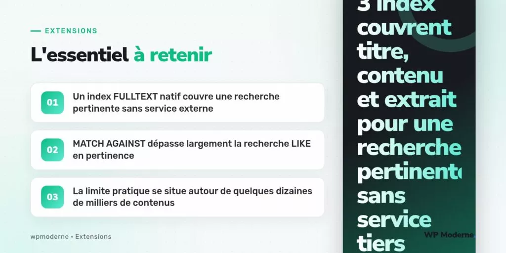 L'essentiel à retenir : Un index FULLTEXT natif couvre une recherche pertinente sans service externe ; MATCH AGAINST dépasse largement la recherche LIKE en pertinence ; La limite pratique se situe autour de quelques dizaines de milliers de contenus