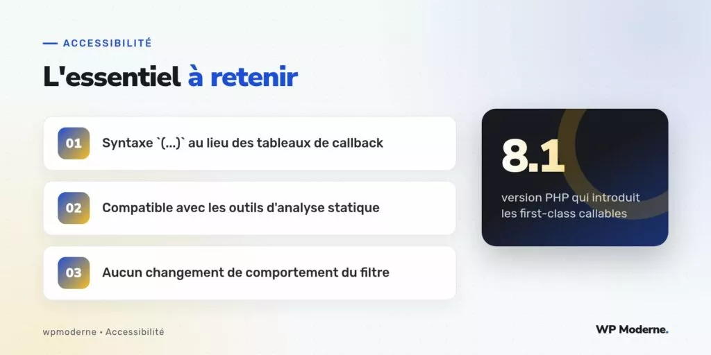 L'essentiel à retenir : Syntaxe `(...)` au lieu des tableaux de callback ; Compatible avec les outils d'analyse statique ; Aucun changement de comportement du filtre