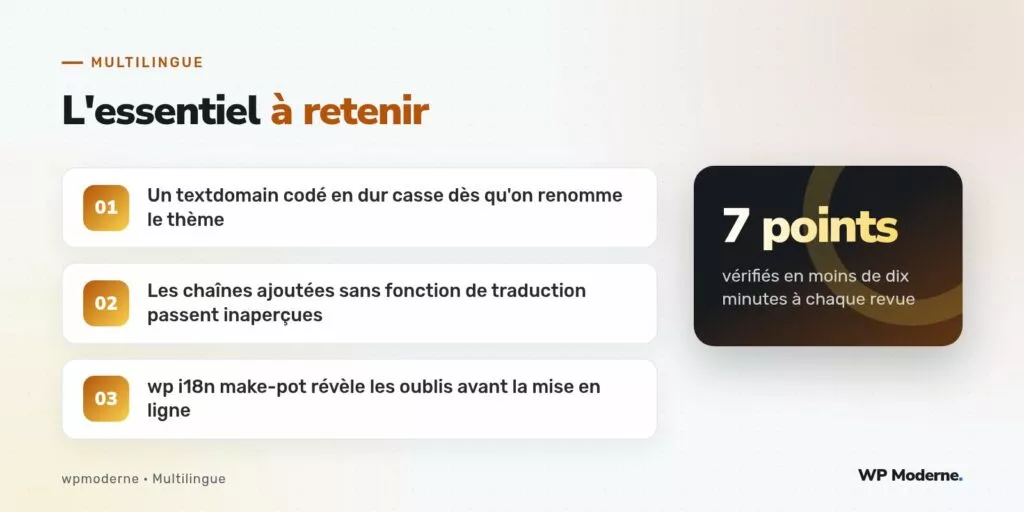 L'essentiel à retenir : Un textdomain codé en dur casse dès qu'on renomme le thème ; Les chaînes ajoutées sans fonction de traduction passent inaperçues ; wp i18n make-pot révèle les oublis avant la mise en ligne