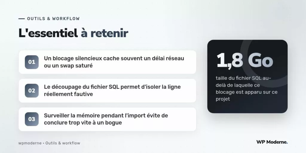L'essentiel à retenir : Un blocage silencieux cache souvent un délai réseau ou un swap saturé ; Le découpage du fichier SQL permet d'isoler la ligne réellement fautive ; Surveiller la mémoire pendant l'import évite de conclure trop vite à un bogue