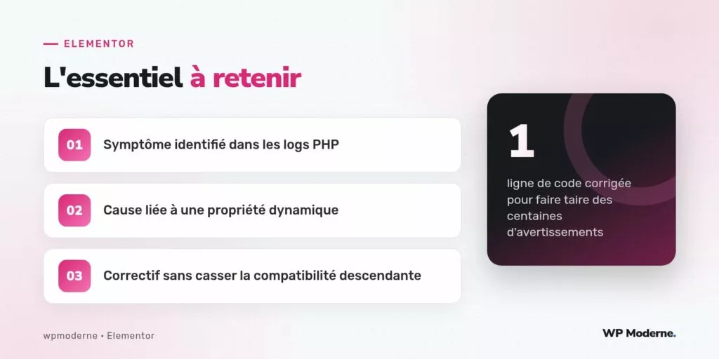 L'essentiel à retenir : Symptôme identifié dans les logs PHP ; Cause liée à une propriété dynamique ; Correctif sans casser la compatibilité descendante