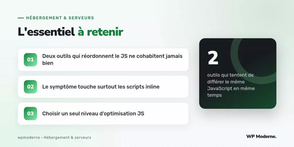 L'essentiel à retenir : Deux outils qui réordonnent le JS ne cohabitent jamais bien ; Le symptôme touche surtout les scripts inline ; Choisir un seul niveau d'optimisation JS