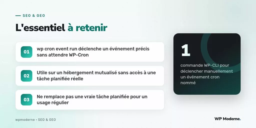 L'essentiel à retenir : wp cron event run déclenche un événement précis sans attendre WP-Cron ; Utile sur un hébergement mutualisé sans accès à une tâche planifiée réelle ; Ne remplace pas une vraie tâche planifiée pour un usage régulier