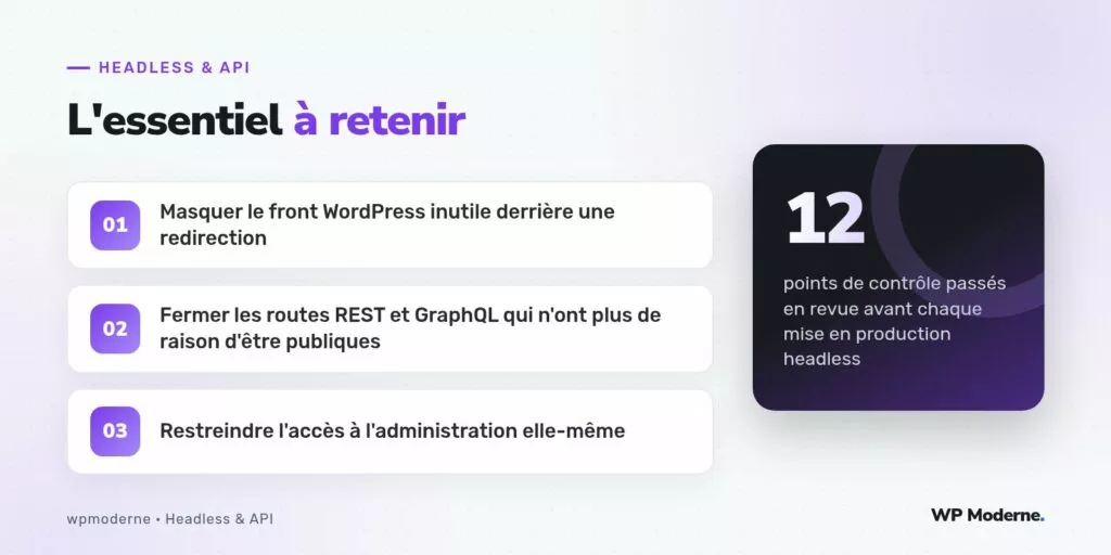 L'essentiel à retenir : Masquer le front WordPress inutile derrière une redirection ; Fermer les routes REST et GraphQL qui n'ont plus de raison d'être publiques ; Restreindre l'accès à l'administration elle-même