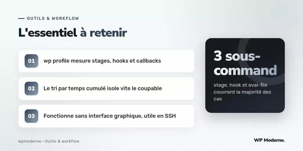L'essentiel à retenir : wp profile mesure stages, hooks et callbacks ; Le tri par temps cumulé isole vite le coupable ; Fonctionne sans interface graphique, utile en SSH