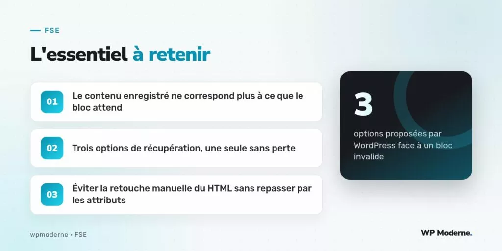 L'essentiel à retenir : Le contenu enregistré ne correspond plus à ce que le bloc attend ; Trois options de récupération, une seule sans perte ; Éviter la retouche manuelle du HTML sans repasser par les attributs