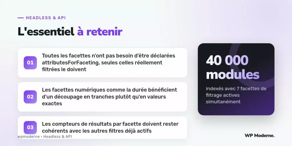 L'essentiel à retenir : Toutes les facettes n'ont pas besoin d'être déclarées attributesForFaceting, seules celles réellement filtrées le doivent ; Les facettes numériques comme la durée bénéficient d'un découpage en tranches plutôt qu'en valeurs exactes ; Les compteurs de résultats par facette doivent rester cohérents avec les autres filtres déjà actifs