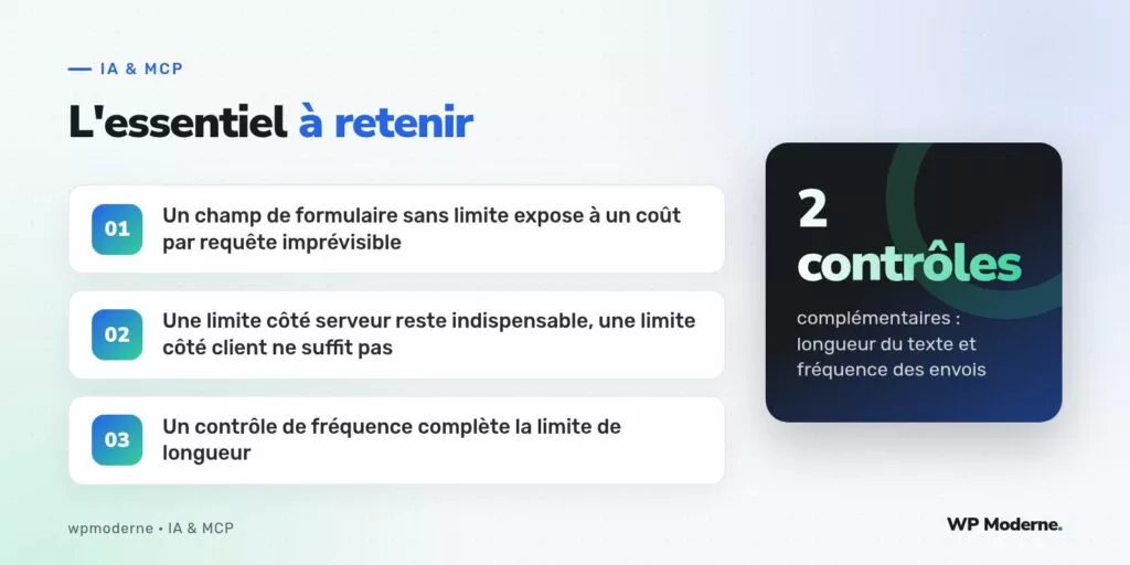 L'essentiel à retenir : Un champ de formulaire sans limite expose à un coût par requête imprévisible ; Une limite côté serveur reste indispensable, une limite côté client ne suffit pas ; Un contrôle de fréquence complète la limite de longueur
