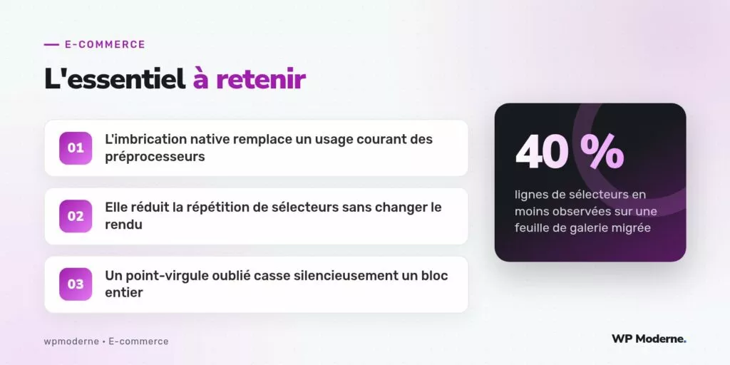 L'essentiel à retenir : L'imbrication native remplace un usage courant des préprocesseurs ; Elle réduit la répétition de sélecteurs sans changer le rendu ; Un point-virgule oublié casse silencieusement un bloc entier