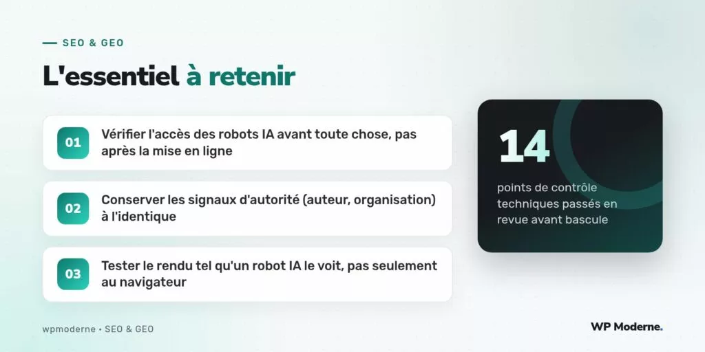 L'essentiel à retenir : Vérifier l'accès des robots IA avant toute chose, pas après la mise en ligne ; Conserver les signaux d'autorité (auteur, organisation) à l'identique ; Tester le rendu tel qu'un robot IA le voit, pas seulement au navigateur