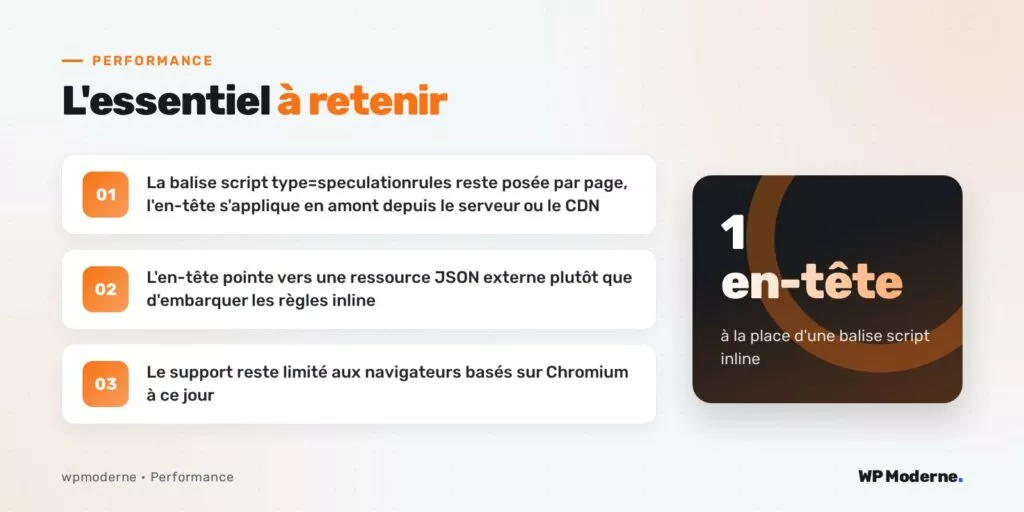 L'essentiel à retenir : La balise script type=speculationrules reste posée par page, l'en-tête s'applique en amont depuis le serveur ou le CDN ; L'en-tête pointe vers une ressource JSON externe plutôt que d'embarquer les règles inline ; Le support reste limité aux navigateurs basés sur Chromium à ce jour
